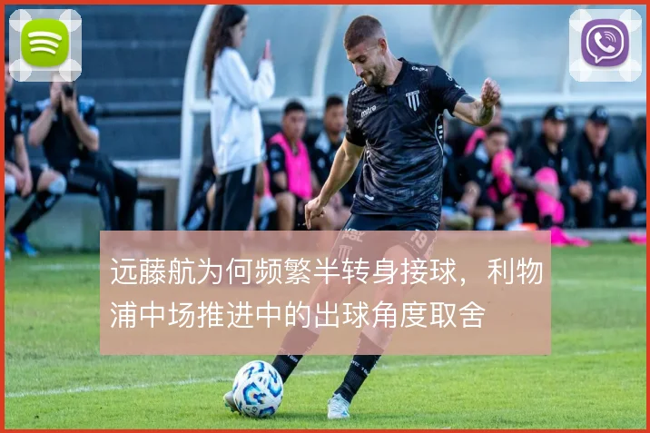 远藤航为何频繁半转身接球，利物浦中场推进中的出球角度取舍