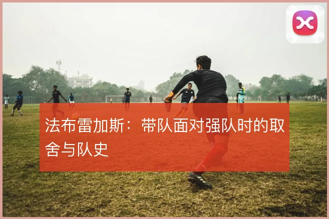 法布雷加斯:带队面对强队时的取舍与队史