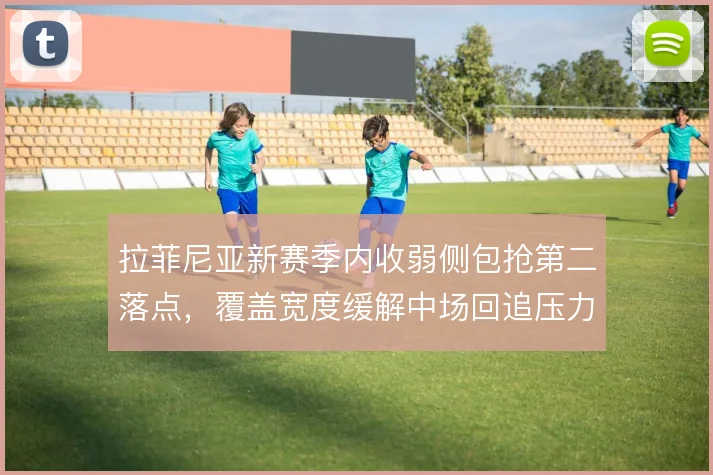 拉菲尼亚新赛季内收弱侧包抢第二落点，覆盖宽度缓解中场回追压力