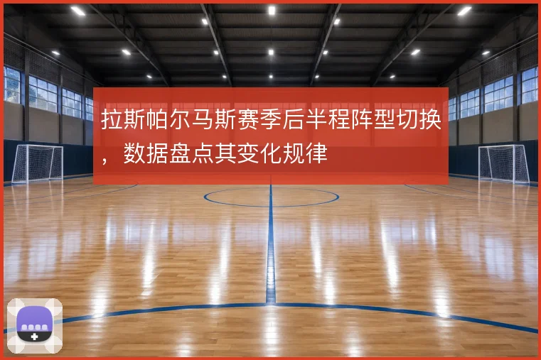 拉斯帕尔马斯赛季后半程阵型切换，数据盘点其变化规律