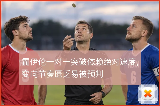 霍伊伦一对一突破依赖绝对速度,变向节奏匮乏易被预判