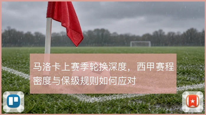 马洛卡上赛季轮换深度,西甲赛程密度与保级规则如何应对