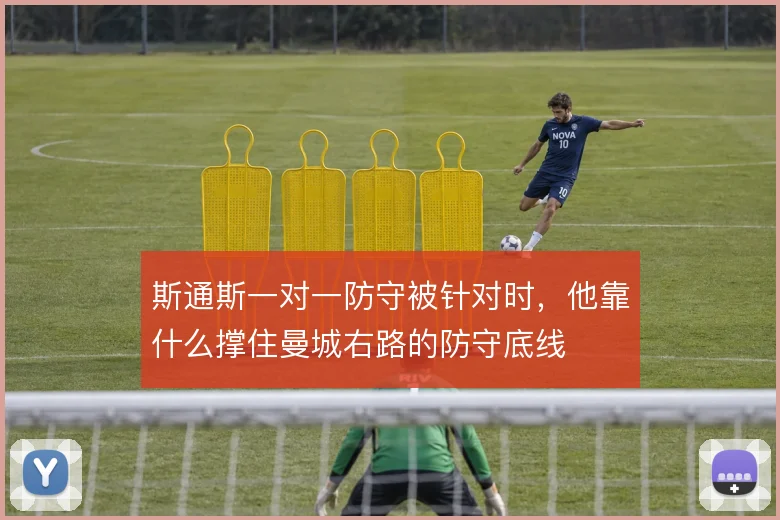 斯通斯一对一防守被针对时，他靠什么撑住曼城右路的防守底线