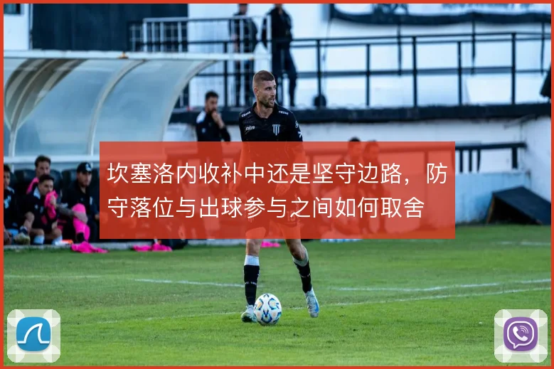 坎塞洛内收补中还是坚守边路,防守落位与出球参与之间如何取舍