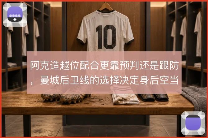 阿克造越位配合更靠预判还是跟防，曼城后卫线的选择决定身后空当大小
