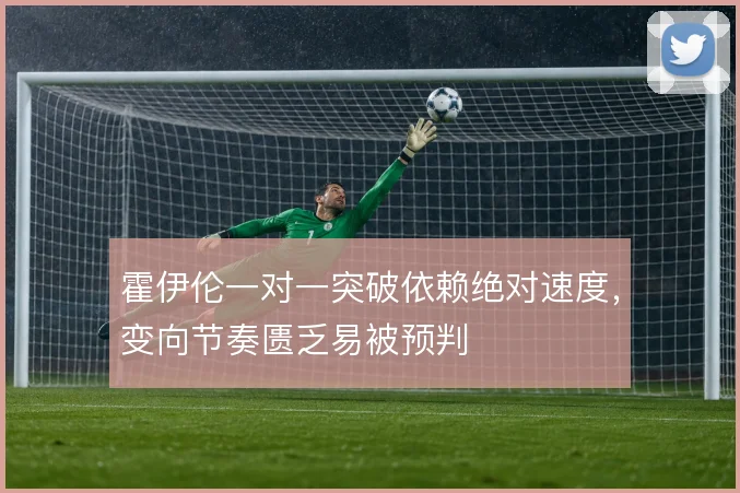 霍伊伦一对一突破依赖绝对速度,变向节奏匮乏易被预判