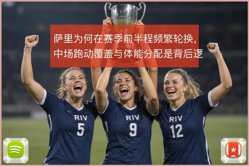 萨里为何在赛季前半程频繁轮换，中场跑动覆盖与体能分配是背后逻辑