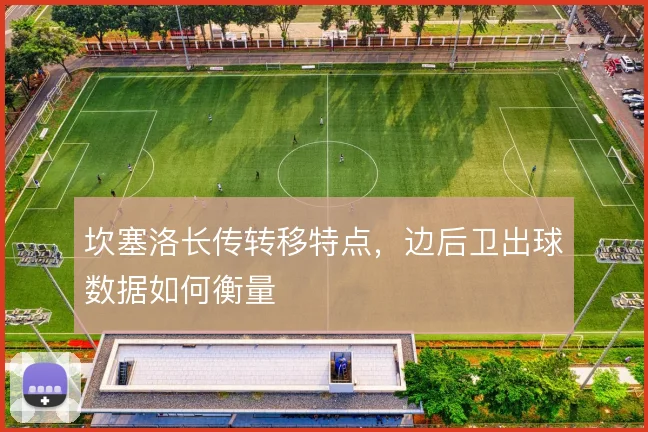 坎塞洛长传转移特点，边后卫出球数据如何衡量