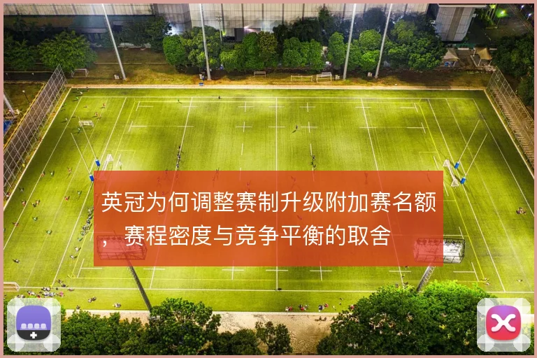 英冠为何调整赛制升级附加赛名额,赛程密度与竞争平衡的取舍