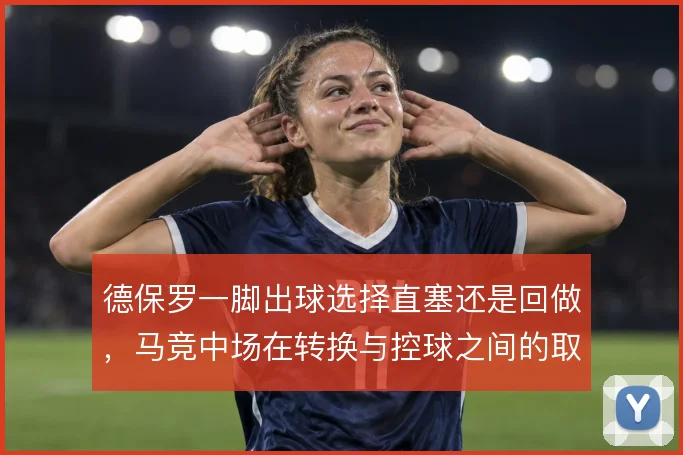 德保罗一脚出球选择直塞还是回做，马竞中场在转换与控球之间的取向差异