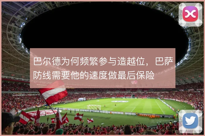 巴尔德为何频繁参与造越位，巴萨防线需要他的速度做最后保险