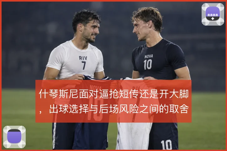 什琴斯尼面对逼抢短传还是开大脚，出球选择与后场风险之间的取舍