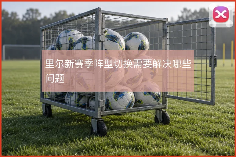 里尔新赛季阵型切换需要解决哪些问题