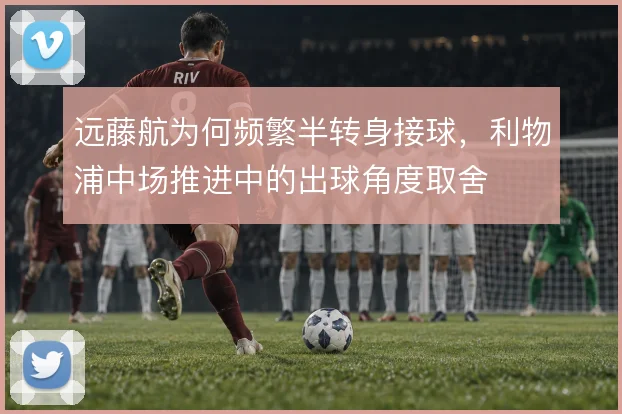 远藤航为何频繁半转身接球，利物浦中场推进中的出球角度取舍