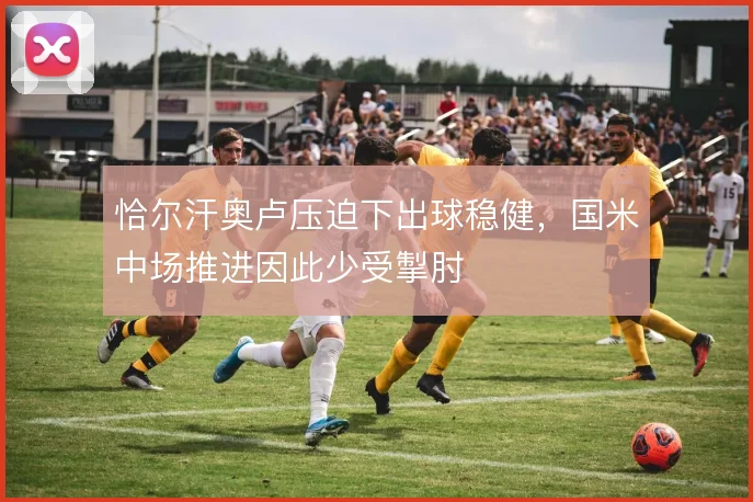恰尔汗奥卢压迫下出球稳健,国米中场推进因此少受掣肘