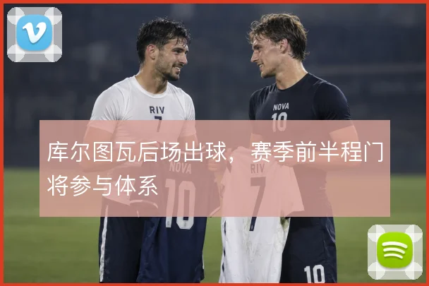 库尔图瓦后场出球,赛季前半程门将参与体系