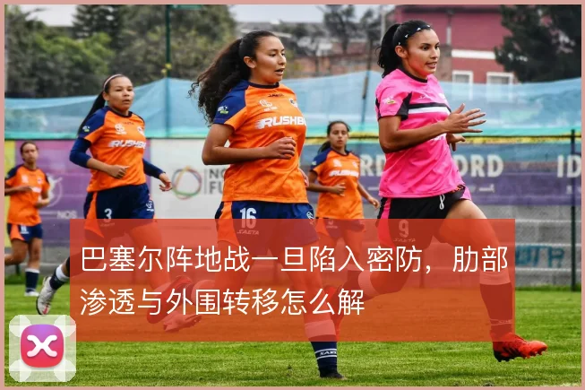 巴塞尔阵地战一旦陷入密防,肋部渗透与外围转移怎么解