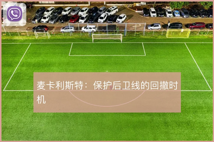麦卡利斯特：保护后卫线的回撤时机