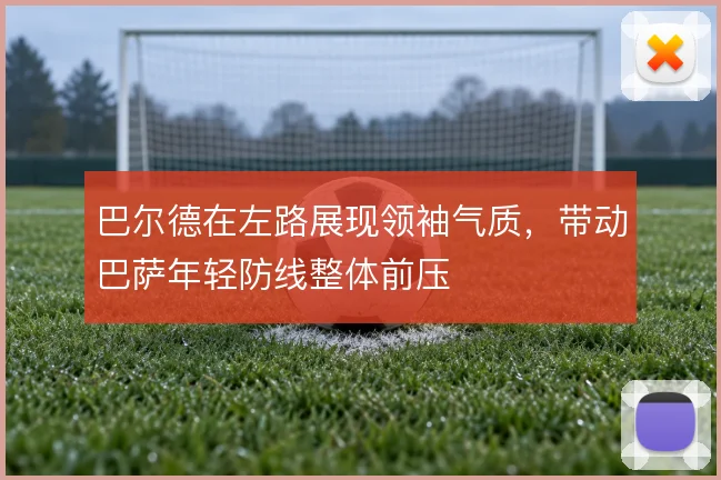 巴尔德在左路展现领袖气质,带动巴萨年轻防线整体前压