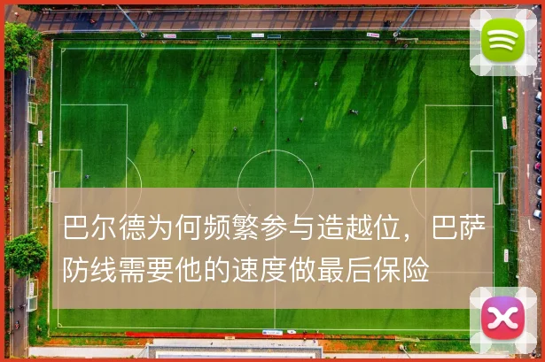 巴尔德为何频繁参与造越位，巴萨防线需要他的速度做最后保险