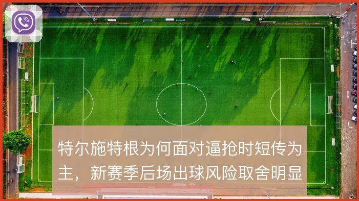 特尔施特根为何面对逼抢时短传为主,新赛季后场出球风险取舍明显