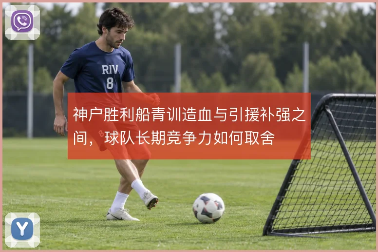 神户胜利船青训造血与引援补强之间，球队长期竞争力如何取舍