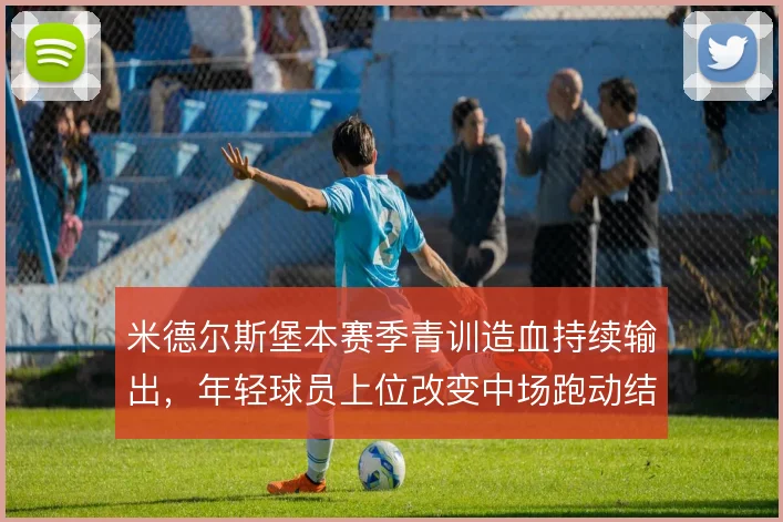 米德尔斯堡本赛季青训造血持续输出，年轻球员上位改变中场跑动结构