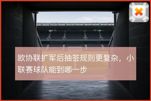 欧协联扩军后抽签规则更复杂，小联赛球队能到哪一步