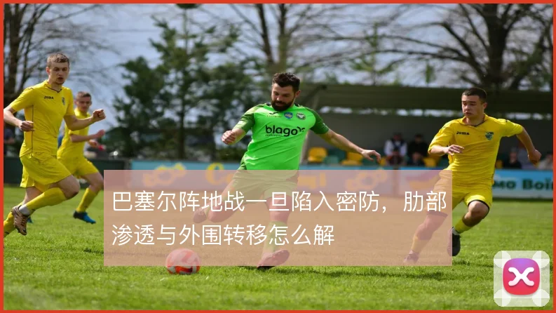 巴塞尔阵地战一旦陷入密防,肋部渗透与外围转移怎么解