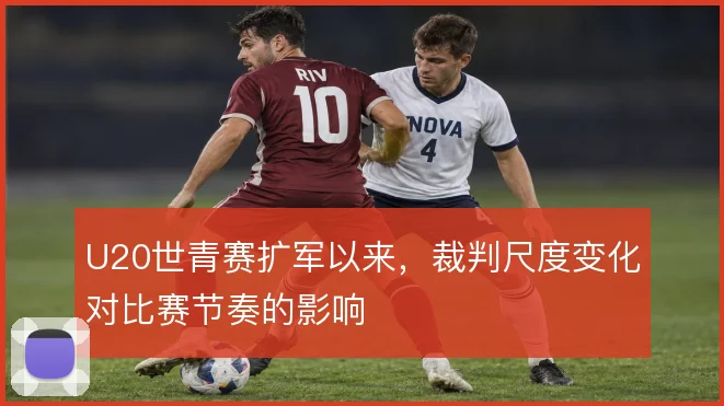 U20世青赛扩军以来,裁判尺度变化对比赛节奏的影响