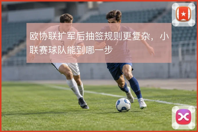欧协联扩军后抽签规则更复杂，小联赛球队能到哪一步