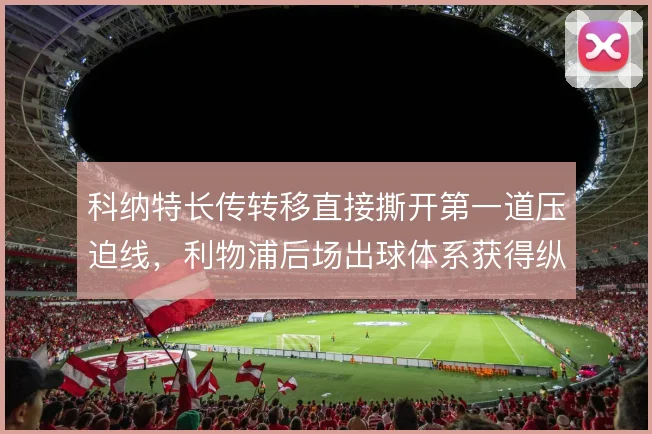 科纳特长传转移直接撕开第一道压迫线，利物浦后场出球体系获得纵向纵深