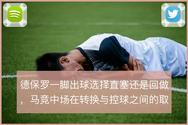 德保罗一脚出球选择直塞还是回做，马竞中场在转换与控球之间的取向差异