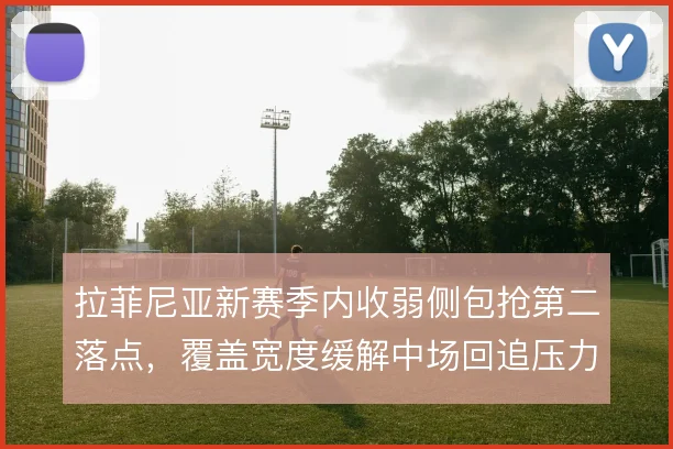 拉菲尼亚新赛季内收弱侧包抢第二落点，覆盖宽度缓解中场回追压力
