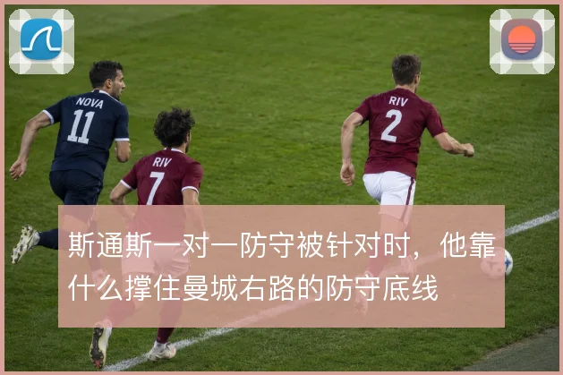 斯通斯一对一防守被针对时，他靠什么撑住曼城右路的防守底线