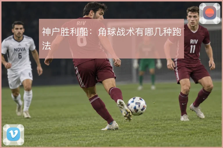 神户胜利船：角球战术有哪几种跑法