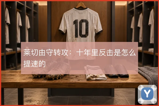 莱切由守转攻：十年里反击是怎么提速的