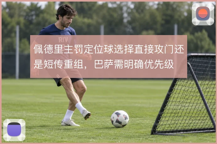佩德里主罚定位球选择直接攻门还是短传重组,巴萨需明确优先级