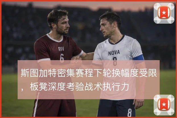 斯图加特密集赛程下轮换幅度受限，板凳深度考验战术执行力