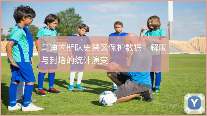 乌迪内斯队史禁区保护数据:解围与封堵的统计演变