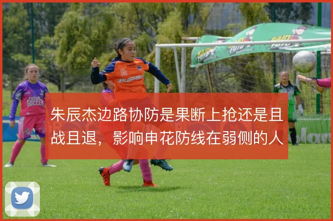 朱辰杰边路协防是果断上抢还是且战且退,影响申花防线在弱侧的人数平衡