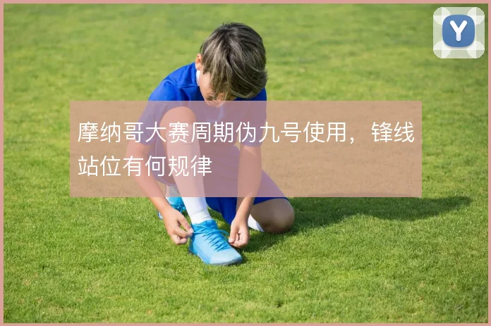 摩纳哥大赛周期伪九号使用，锋线站位有何规律