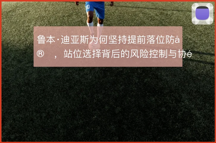 鲁本·迪亚斯为何坚持提前落位防守，站位选择背后的风险控制与协防逻辑