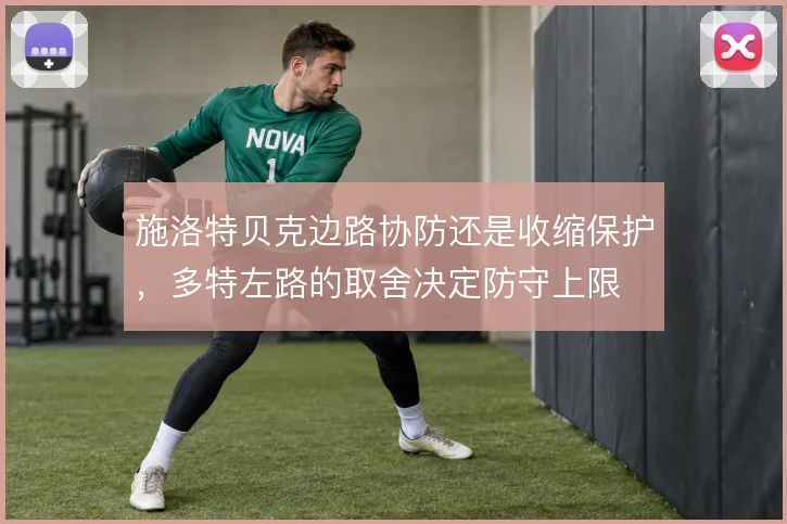 施洛特贝克边路协防还是收缩保护,多特左路的取舍决定防守上限