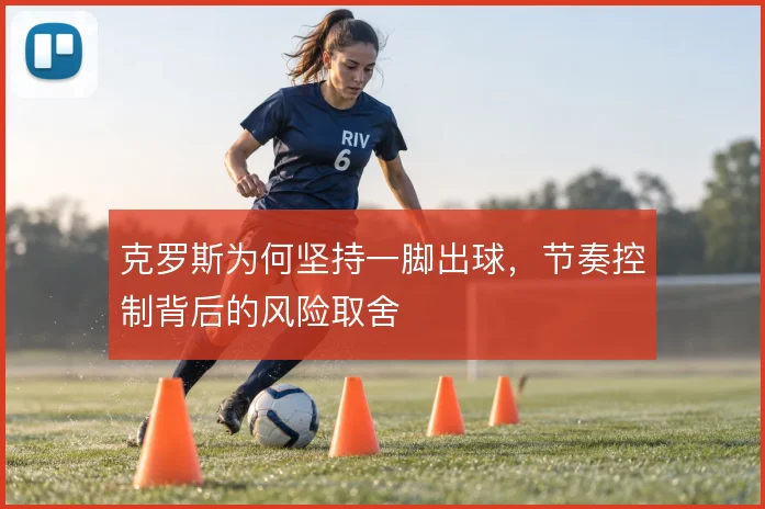 克罗斯为何坚持一脚出球,节奏控制背后的风险取舍