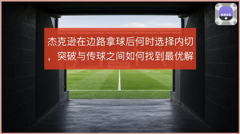 杰克逊在边路拿球后何时选择内切,突破与传球之间如何找到最优解