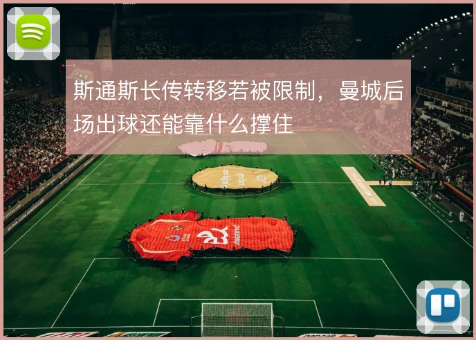 斯通斯长传转移若被限制，曼城后场出球还能靠什么撑住