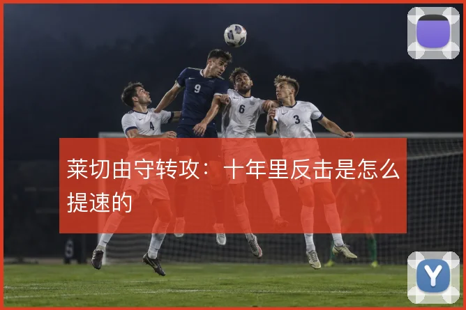 莱切由守转攻：十年里反击是怎么提速的