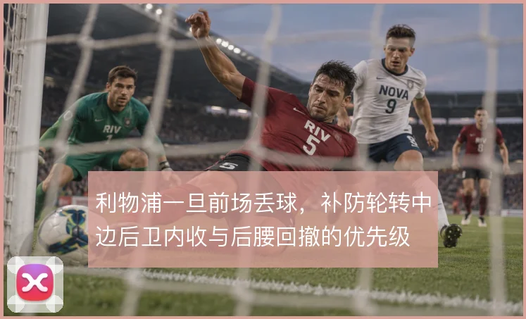 利物浦一旦前场丢球,补防轮转中边后卫内收与后腰回撤的优先级