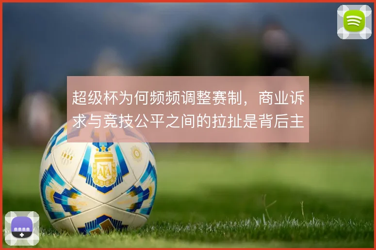 超级杯为何频频调整赛制，商业诉求与竞技公平之间的拉扯是背后主线